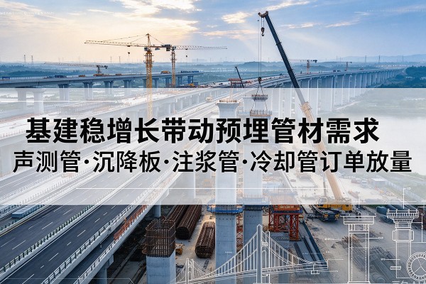 个旧基建稳增长带动预埋监测管材需求，声测管、沉降板、注浆管订单持续放量
